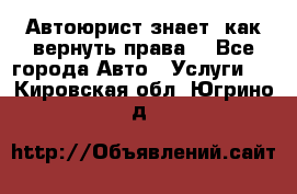 Автоюрист знает, как вернуть права. - Все города Авто » Услуги   . Кировская обл.,Югрино д.